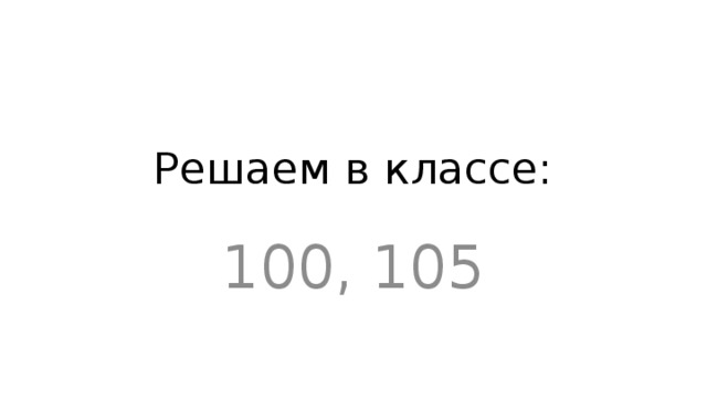 Решаем в классе: 100, 105 