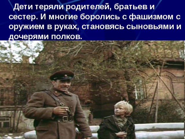  Дети теряли родителей, братьев и сестер. И многие боролись с фашизмом с оружием в руках, становясь сыновьями и дочерями полков. 