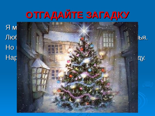 ОТГАДАЙТЕ ЗАГАДКУ Я модница такая, что всем на удивленье! Люблю я бусы, блестки – любые украшенья. Но на мою, поверьте, великую беду Наряд мне надевают всего лишь раз в году.  