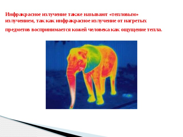 Инфракрасное излучение также называют «тепловым» излучением, так как инфракрасное излучение от нагретых предметов воспринимается кожей человека как ощущение тепла.   