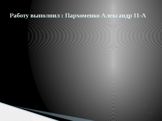 Работу выполнил : Пархоменко Александр 11-А 