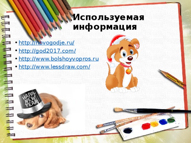Используемая информация http://novogodje.ru/ http://god2017.com/ http://www.bolshoyvopros.ru http://www.lessdraw.com/ 