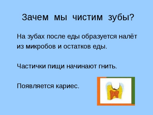 Зачем мы чистим зубы? На зубах после еды образуется налёт из микробов и остатков еды. Частички пищи начинают гнить. Появляется кариес. 