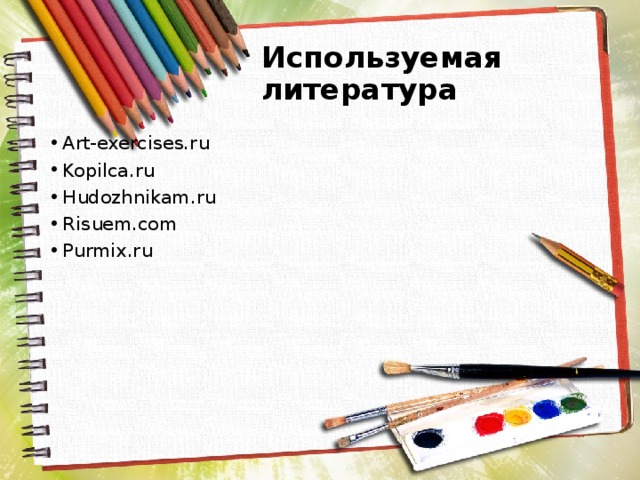 Используемая литература Art-exercises.ru Kopilca.ru Hudozhnikam.ru Risuem.com Purmix.ru 