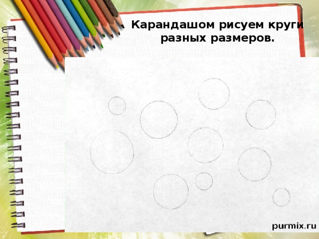 Карандашом рисуем круги разных размеров.   