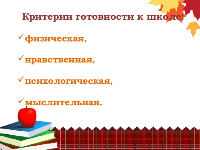 Критерии готовности к школе: физическая, нравственная, психологическая, мыслительная. 
