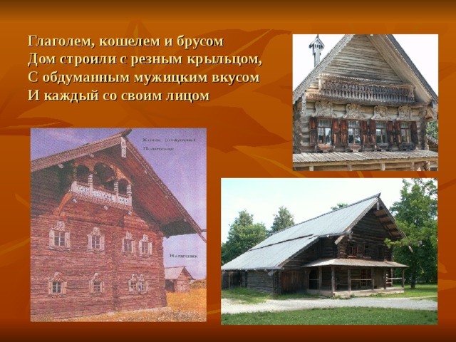 Глаголем, кошелем и брусом  Дом строили с резным крыльцом,  С обдуманным мужицким вкусом  И каждый со своим лицом 