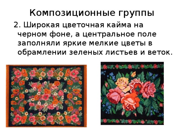 Композиционные группы  2. Широкая цветочная кайма на черном фоне, а центральное поле заполняли яркие мелкие цветы в обрамлении зеленых листьев и веток. 