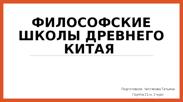 Философские школы Древнего Китая Подготовила: Чистякова Татьяна Группа 21-н, 2 курс 
