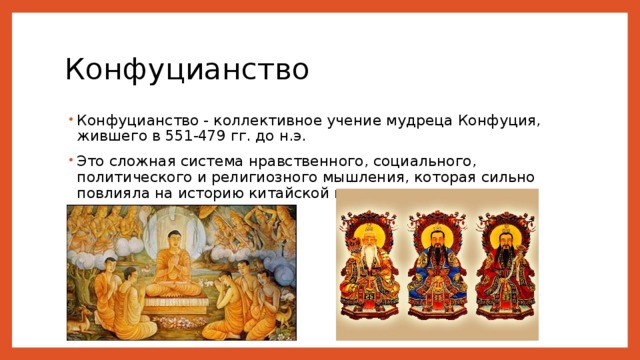 Конфуцианство Конфуцианство - коллективное учение мудреца Конфуция, жившего в 551-479 гг. до н.э. Это сложная система нравственного, социального, политического и религиозного мышления, которая сильно повлияла на историю китайской цивилизации. 