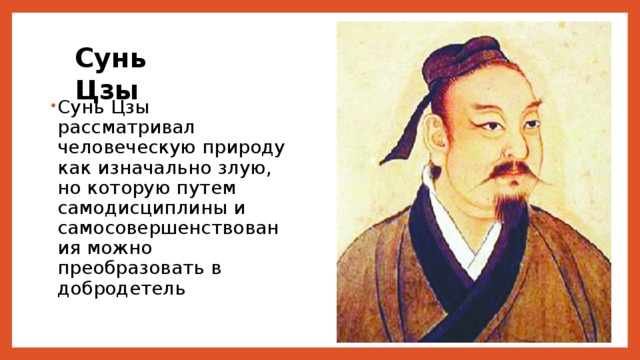 Сунь Цзы Сунь Цзы рассматривал человеческую природу как изначально злую, но которую путем самодисциплины и самосовершенствования можно преобразовать в добродетель 