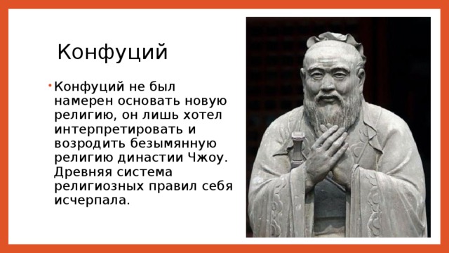 Конфуций Конфуций не был намерен основать новую религию, он лишь хотел интерпретировать и возродить безымянную религию династии Чжоу. Древняя система религиозных правил себя исчерпала. 