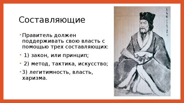 Составляющие Правитель должен поддерживать свою власть с помощью трех составляющих:  1) закон, или принцип;  2) метод, тактика, искусство; 3) легитимность, власть, харизма. 