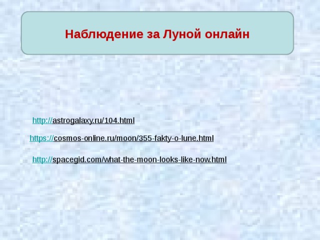 Наблюдение за Луной онлайн http:// astrogalaxy.ru/104.html  https:// cosmos-online.ru/moon/355-fakty-o-lune.html  http:// spacegid.com/what-the-moon-looks-like-now.html  