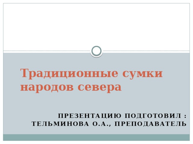 Традиционные сумки народов севера Презентацию подготовил : Тельминова О.А., преподаватель 