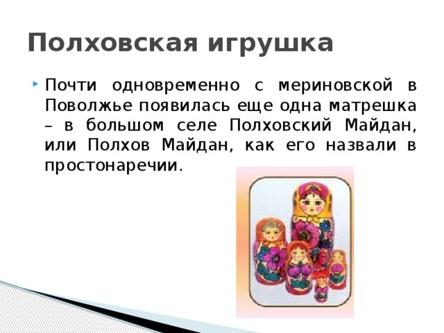 Полховская игрушка Почти одновременно с мериновской в Поволжье появилась еще одна матрешка – в большом селе Полховский Майдан, или Полхов Майдан, как его назвали в простонаречии. 