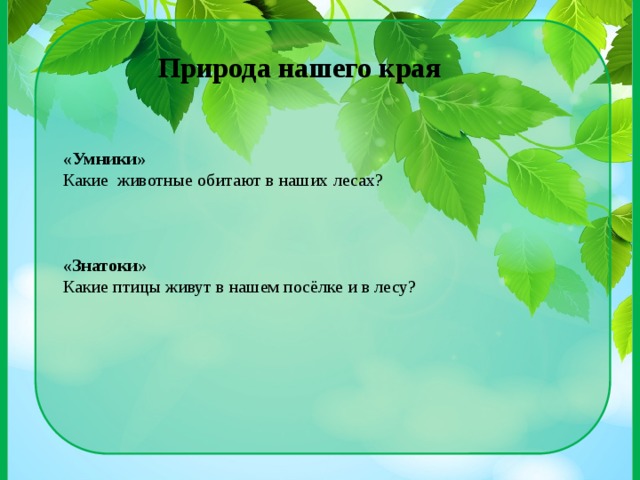 «Умники» Какие животные обитают в наших лесах? «Знатоки» Какие птицы живут в нашем посёлке и в лесу? Природа нашего края 