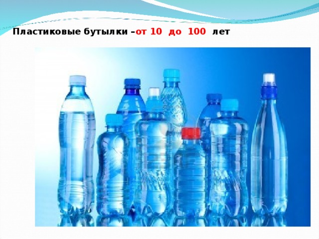 Пластиковые бутылки – от 10 до 100 лет   
