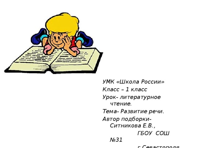 УМК «Школа России» Класс – 1 класс Урок- литературное чтение. Тема- Развитие речи. Автор подборки- Ситникова Е.В.,  ГБОУ СОШ №31  г.Севастополя 