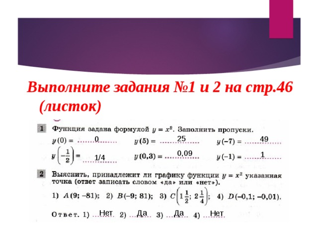 Выполните задания №1 и 2 на стр.46 (листок) 25 0 49 0,09 1 1/4 Да Да Нет Нет 