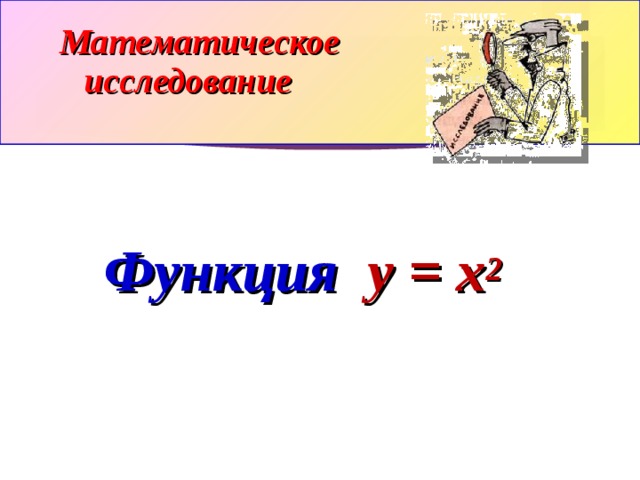 Математическое исследование   Функция y = x 2  