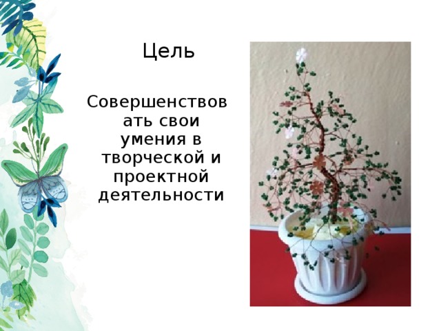 Цель Совершенствовать свои умения в творческой и проектной деятельности 
