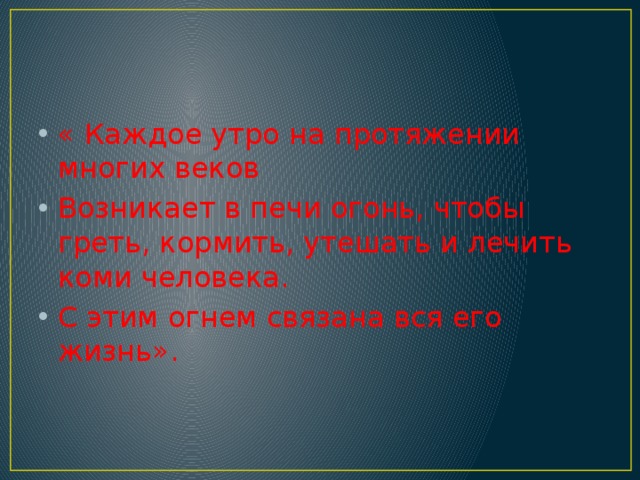 « Каждое утро на протяжении многих веков Возникает в печи огонь, чтобы греть, кормить, утешать и лечить коми человека. С этим огнем связана вся его жизнь». 