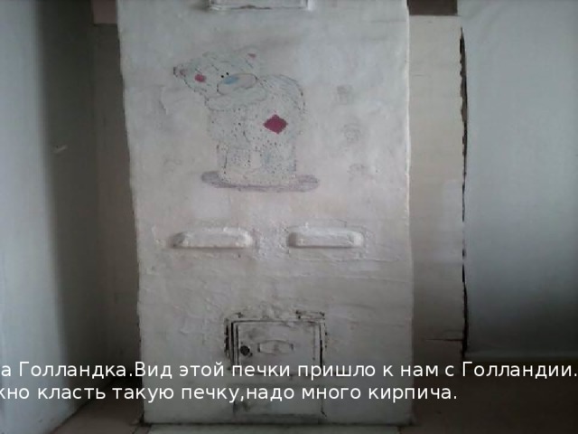 Печка Голландка.Вид этой печки пришло к нам с Голландии.Очень Сложно класть такую печку,надо много кирпича. 