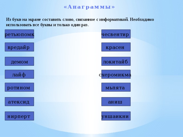 «Анаграммы»  Из букв на экране составить слово, связанное с информатикой. Необходимо использовать все буквы и только один раз. ретьюпомк чесвентир вредайр красен демом локитайб лайф  схеромикма ротином  мьпята атексид  аниш нирперт  уншаикни 
