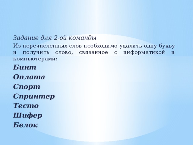 Задание для 2-ой команды Из перечисленных слов необходимо удалить одну букву и получить слово, связанное с информатикой и компьютерами: Бинт  Оплата  Спорт  Спринтер  Тесто  Шифер  Белок    