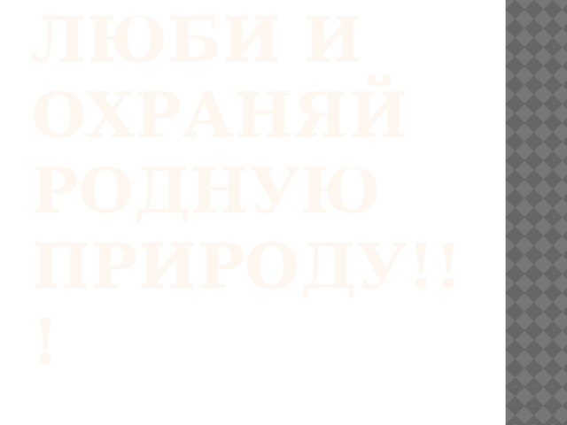 Люби и охраняй  родную природу!!! 