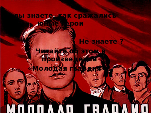 А вы знаете, как сражались юные герои Не знаете ? Читайте об этом в произведении «Молодая гвардия» ! 