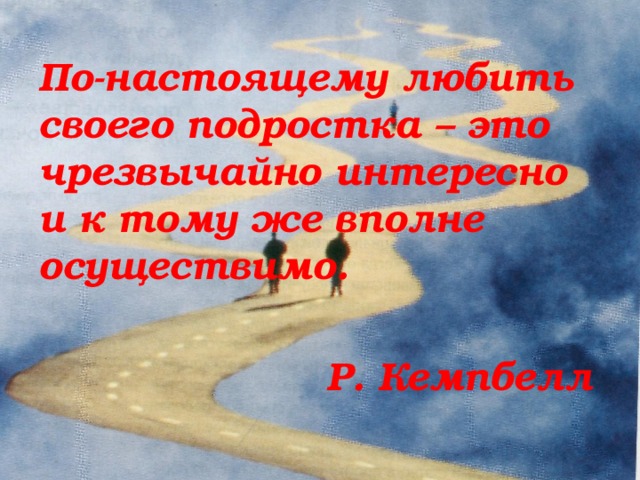 По-настоящему любить своего подростка – это чрезвычайно интересно и к тому же вполне осуществимо.  Р. Кемпбелл  