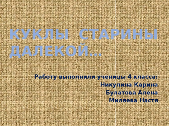 Куклы старины далекой… Работу выполнили ученицы 4 класса: Никулина Карина Булатова Алена Миляева Настя 