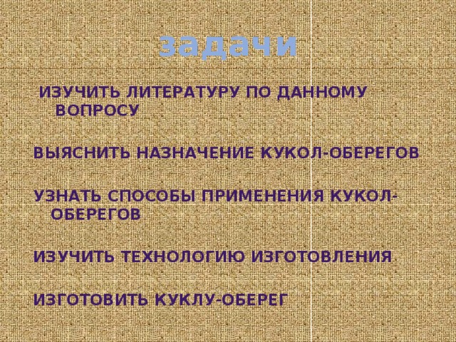 задачи  Изучить литературу по данному вопросу  Выяснить назначение кукол-оберегов  Узнать способы применения кукол-оберегов  Изучить технологию изготовления  Изготовить куклу-оберег 