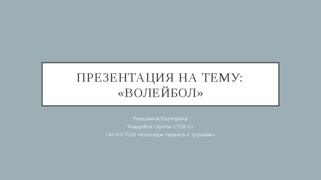 Презентация на тему: «волейбол» Раюшкина Екатерина Учащейся группы СТ18-11 ГАУ КО ПОО «Колледж сервиса и туризма» 