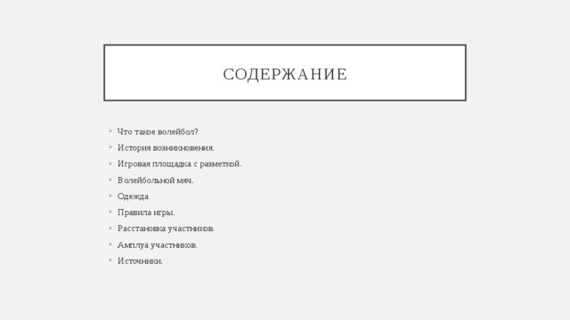 содержание Что такое волейбол? История возникновения. Игровая площадка с разметкой. Волейбольной мяч. Одежда Правила игры. Расстановка участников. Амплуа участников. Источники. 