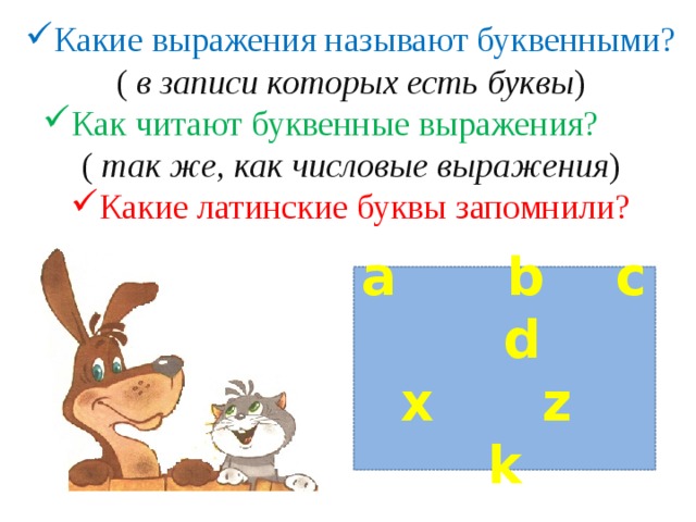 Какие выражения называют буквенными? ( в записи которых есть буквы ) Как читают буквенные выражения? Как читают буквенные выражения? ( так же, как числовые выражения ) Какие латинские буквы запомнили? a b c d  x z k 