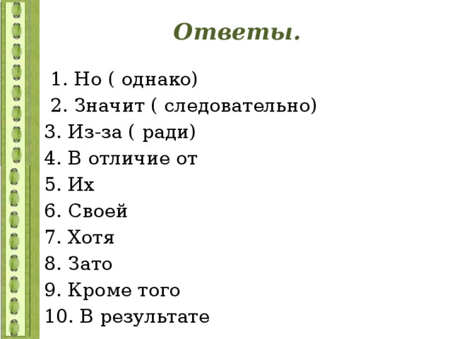 Ответы.  1. Но ( однако)  2. Значит ( следовательно) 3. Из-за ( ради) 4. В отличие от 5. Их 6. Своей 7. Хотя 8. Зато 9. Кроме того 10. В результате 