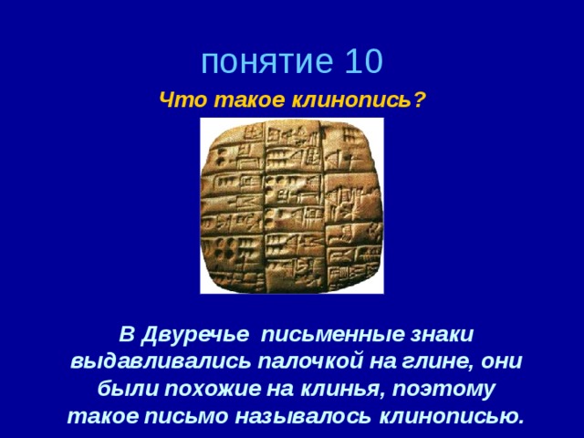 понятие 10 Что такое клинопись? В Двуречье письменные знаки выдавливались палочкой на глине, они были похожие на клинья, поэтому такое письмо называлось клинописью.