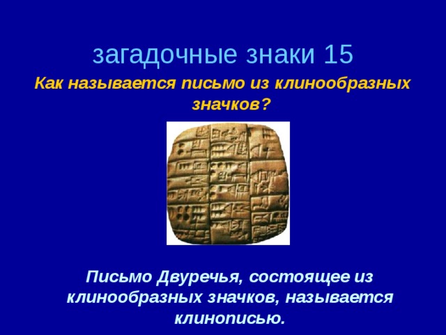 загадочные знаки 15 Как называется письмо из клинообразных значков? Письмо Двуречья, состоящее из клинообразных значков, называется клинописью.