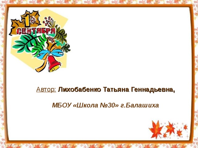 Автор:  Лихобабенко Татьяна Геннадьевна,  МБОУ «Школа №30» г.Балашиха 