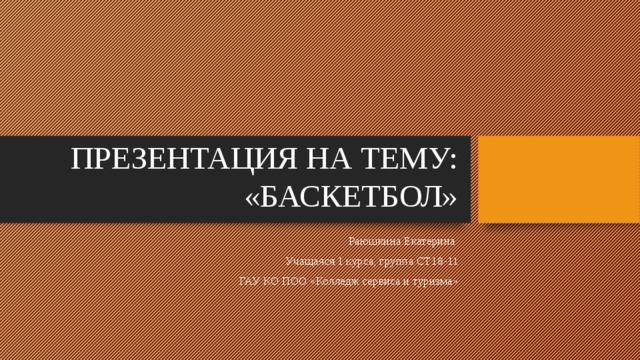 ПРЕЗЕНТАЦИЯ НА ТЕМУ:  «БАСКЕТБОЛ» Раюшкина Екатерина Учащаяся 1 курса, группа СТ18-11 ГАУ КО ПОО «Колледж сервиса и туризма» 