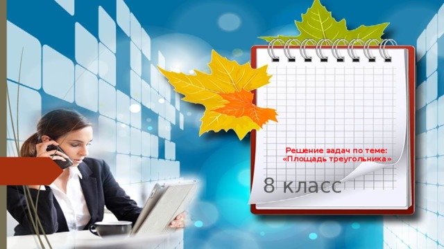       Решение задач по теме: «Площадь треугольника» 8 класс 