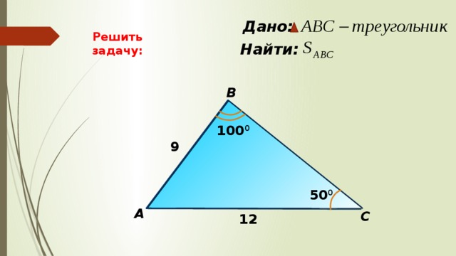  Дано: Решить задачу:  Найти: B 100 0 9 50 0 А С 12 