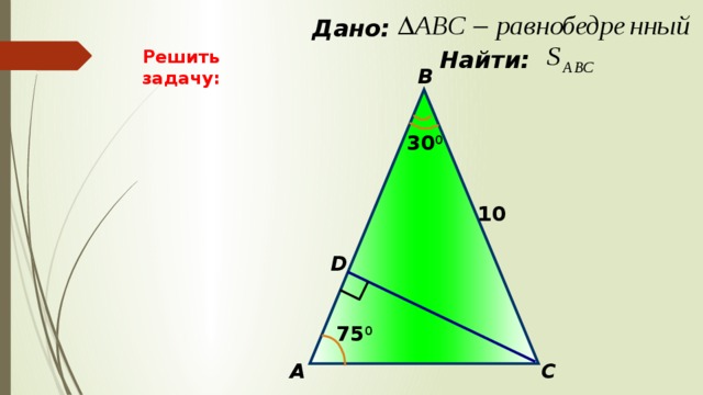  Дано:  Найти: Решить задачу: В 30 0 10 D 75 0 C А 