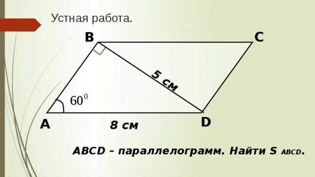 5 см Устная работа. С В D А 8 см ABCD – параллелограмм. Найти S ABCD . 