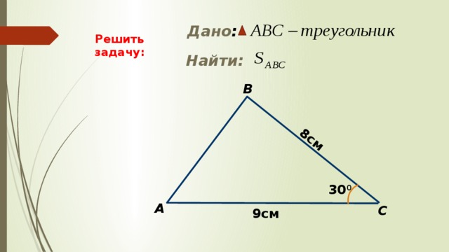 8см  Дано : Решить задачу:  Найти: B 30 0 А С 9см 