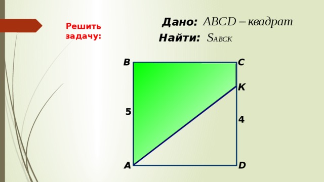 Дано:  Решить задачу:  Найти: B C К 5 4  D А 