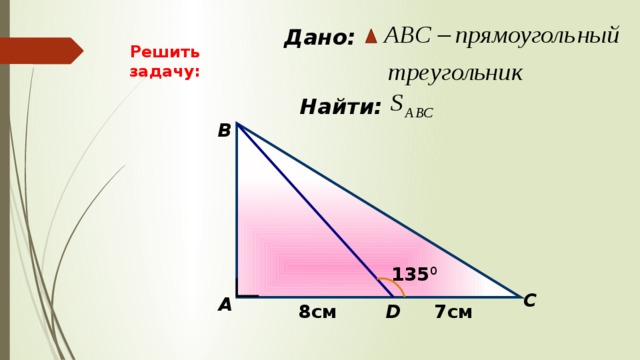  Дано: Решить задачу:  Найти: B 135 0 C А 8см 7см D 